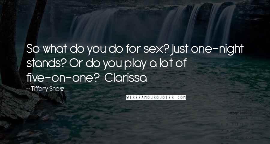 Tiffany Snow Quotes: So what do you do for sex? Just one-night stands? Or do you play a lot of five-on-one?  Clarissa