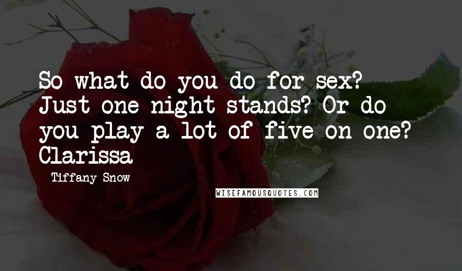 Tiffany Snow Quotes: So what do you do for sex? Just one-night stands? Or do you play a lot of five-on-one?  Clarissa