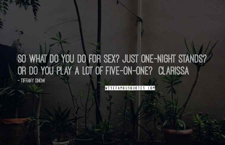 Tiffany Snow Quotes: So what do you do for sex? Just one-night stands? Or do you play a lot of five-on-one?  Clarissa