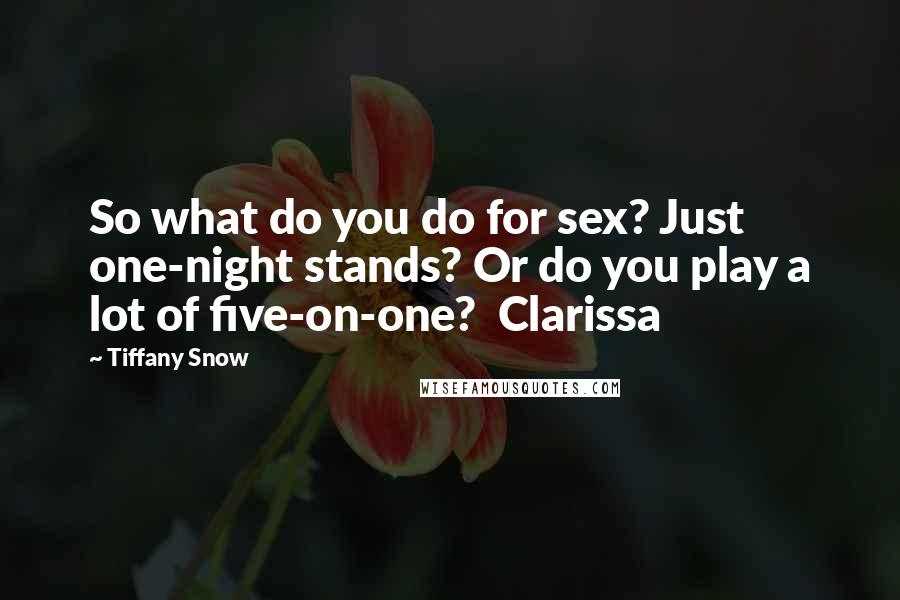 Tiffany Snow Quotes: So what do you do for sex? Just one-night stands? Or do you play a lot of five-on-one?  Clarissa