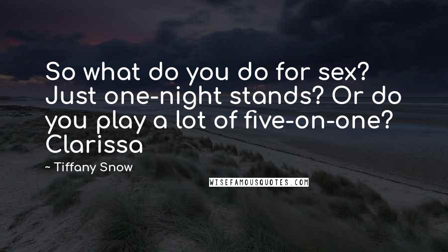 Tiffany Snow Quotes: So what do you do for sex? Just one-night stands? Or do you play a lot of five-on-one?  Clarissa