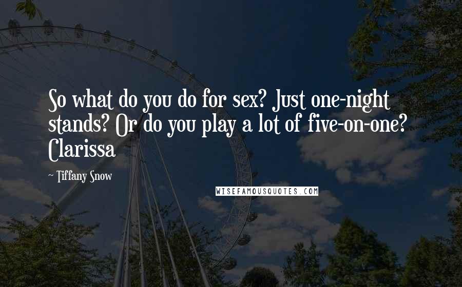 Tiffany Snow Quotes: So what do you do for sex? Just one-night stands? Or do you play a lot of five-on-one?  Clarissa