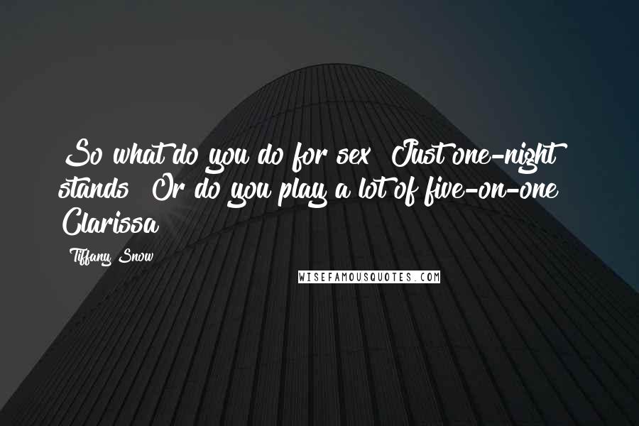Tiffany Snow Quotes: So what do you do for sex? Just one-night stands? Or do you play a lot of five-on-one?  Clarissa