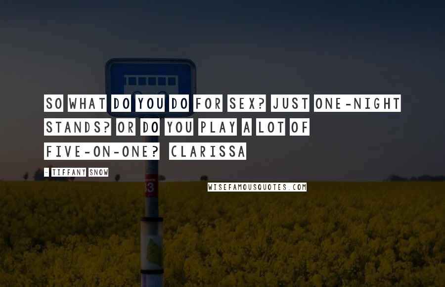 Tiffany Snow Quotes: So what do you do for sex? Just one-night stands? Or do you play a lot of five-on-one?  Clarissa