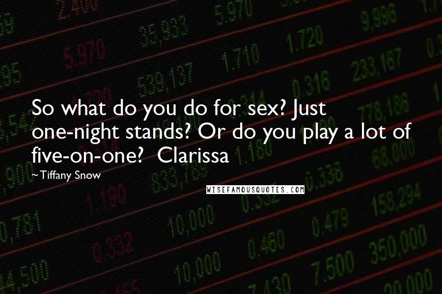 Tiffany Snow Quotes: So what do you do for sex? Just one-night stands? Or do you play a lot of five-on-one?  Clarissa