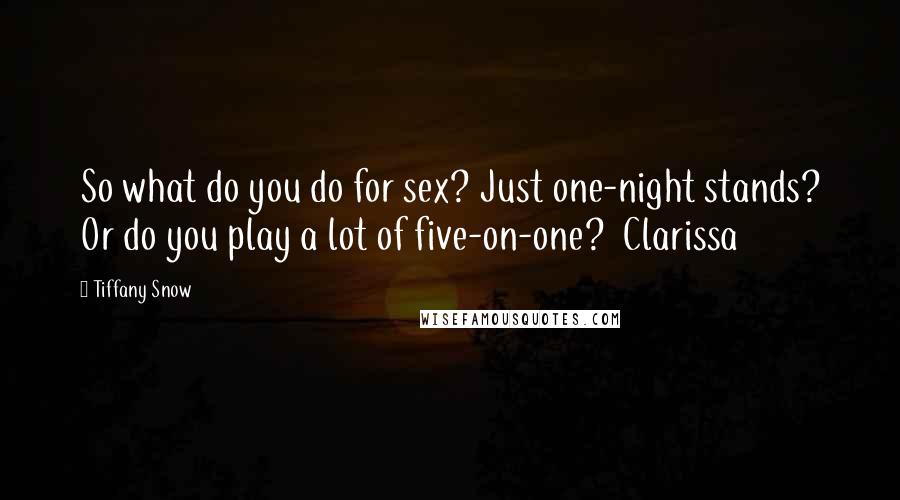 Tiffany Snow Quotes: So what do you do for sex? Just one-night stands? Or do you play a lot of five-on-one?  Clarissa
