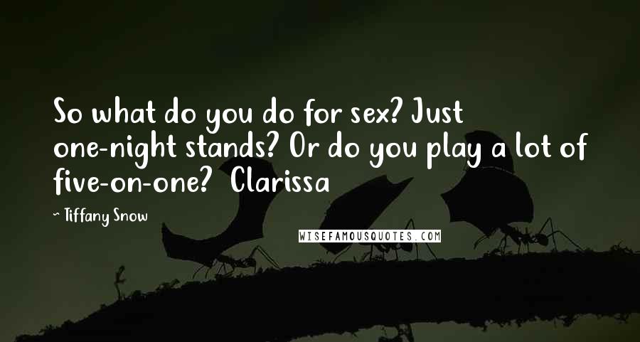 Tiffany Snow Quotes: So what do you do for sex? Just one-night stands? Or do you play a lot of five-on-one?  Clarissa
