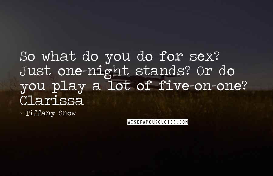 Tiffany Snow Quotes: So what do you do for sex? Just one-night stands? Or do you play a lot of five-on-one?  Clarissa