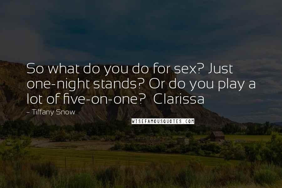 Tiffany Snow Quotes: So what do you do for sex? Just one-night stands? Or do you play a lot of five-on-one?  Clarissa