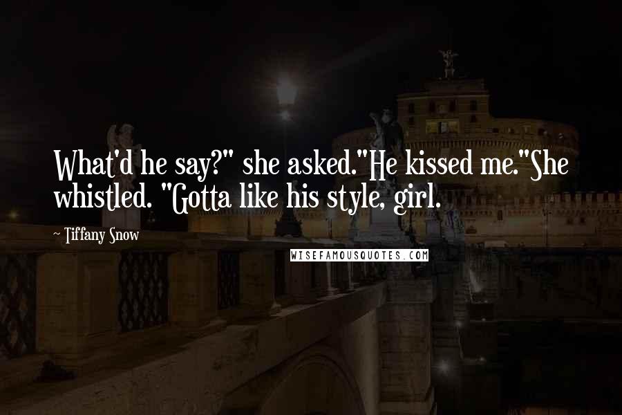 Tiffany Snow Quotes: What'd he say?" she asked."He kissed me."She whistled. "Gotta like his style, girl.