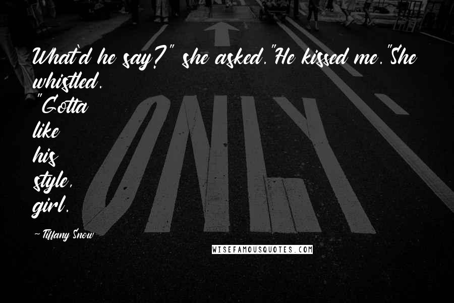 Tiffany Snow Quotes: What'd he say?" she asked."He kissed me."She whistled. "Gotta like his style, girl.