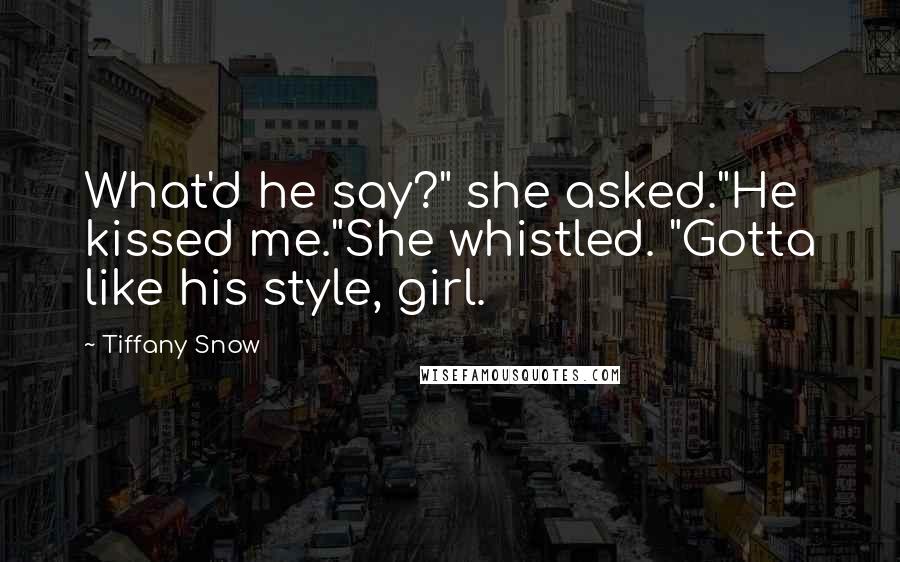 Tiffany Snow Quotes: What'd he say?" she asked."He kissed me."She whistled. "Gotta like his style, girl.