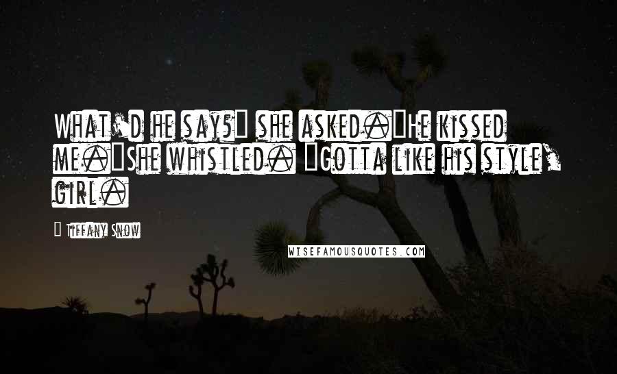 Tiffany Snow Quotes: What'd he say?" she asked."He kissed me."She whistled. "Gotta like his style, girl.