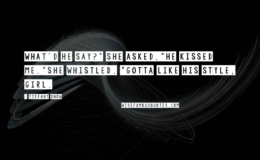 Tiffany Snow Quotes: What'd he say?" she asked."He kissed me."She whistled. "Gotta like his style, girl.