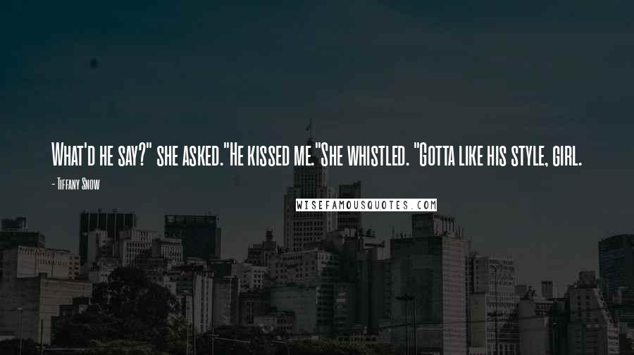 Tiffany Snow Quotes: What'd he say?" she asked."He kissed me."She whistled. "Gotta like his style, girl.