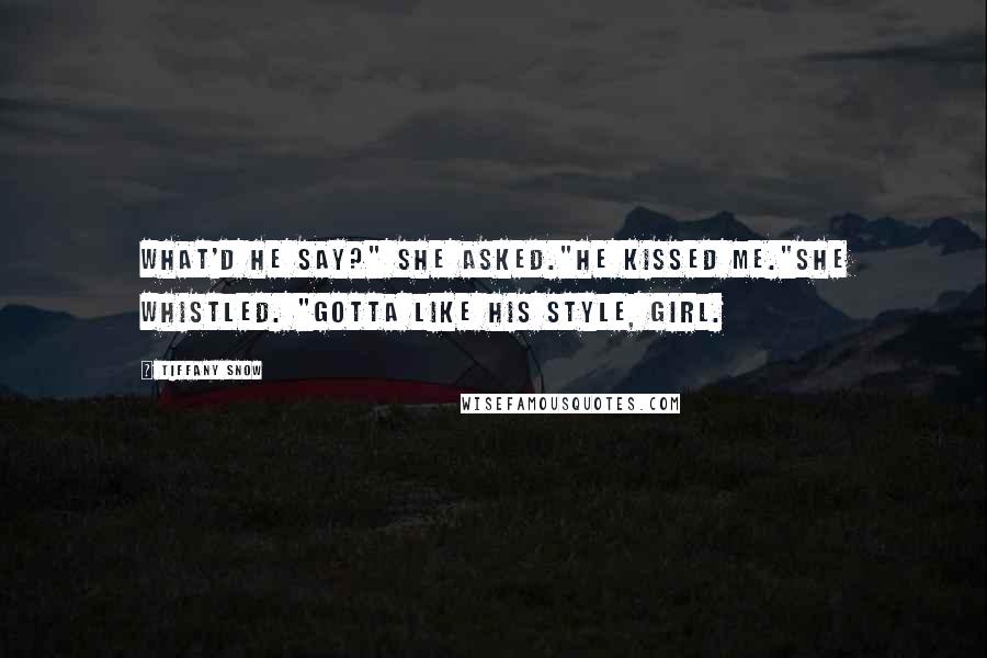 Tiffany Snow Quotes: What'd he say?" she asked."He kissed me."She whistled. "Gotta like his style, girl.