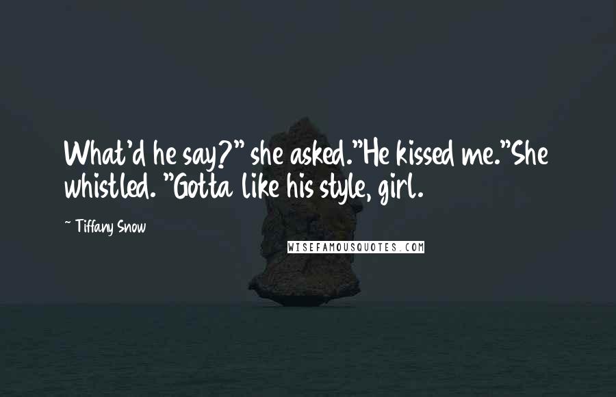 Tiffany Snow Quotes: What'd he say?" she asked."He kissed me."She whistled. "Gotta like his style, girl.