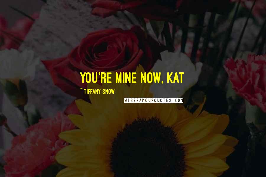 Tiffany Snow Quotes: You're mine now, Kat