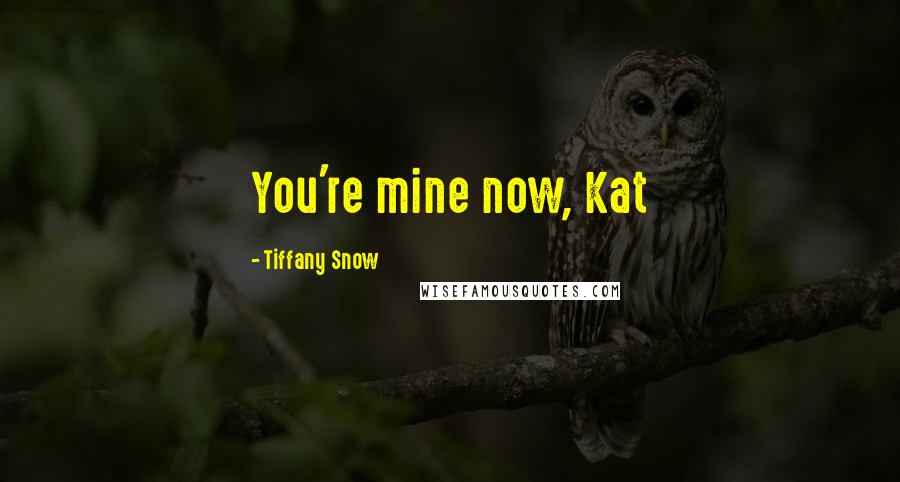 Tiffany Snow Quotes: You're mine now, Kat