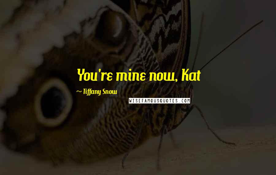 Tiffany Snow Quotes: You're mine now, Kat