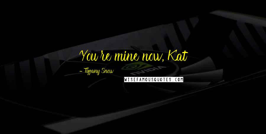 Tiffany Snow Quotes: You're mine now, Kat