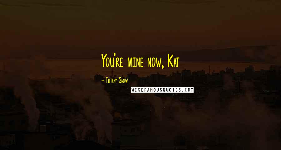 Tiffany Snow Quotes: You're mine now, Kat