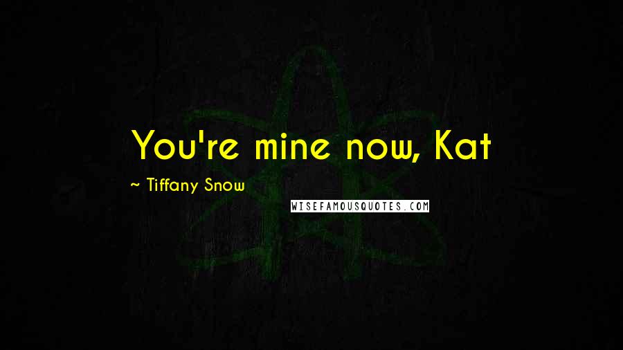 Tiffany Snow Quotes: You're mine now, Kat