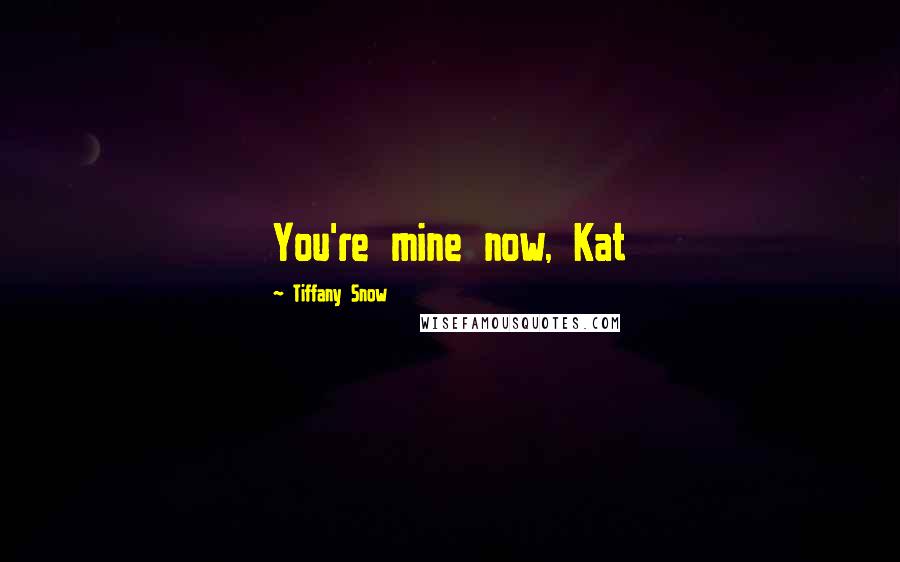 Tiffany Snow Quotes: You're mine now, Kat