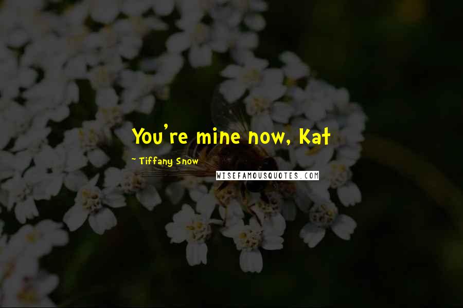 Tiffany Snow Quotes: You're mine now, Kat