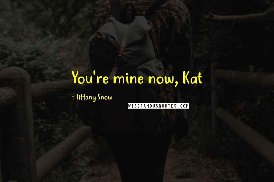 Tiffany Snow Quotes: You're mine now, Kat