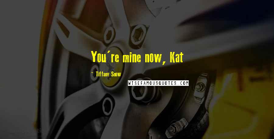 Tiffany Snow Quotes: You're mine now, Kat