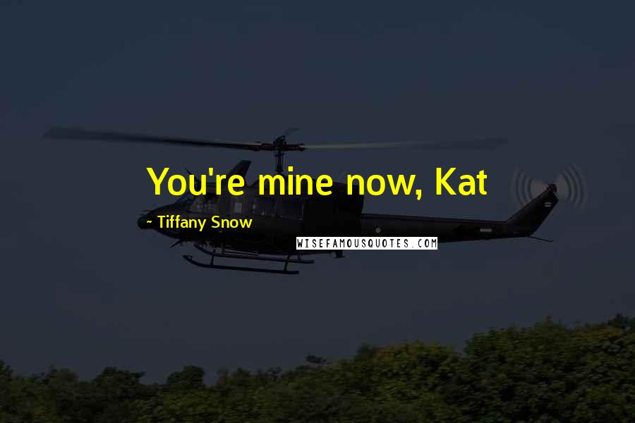 Tiffany Snow Quotes: You're mine now, Kat