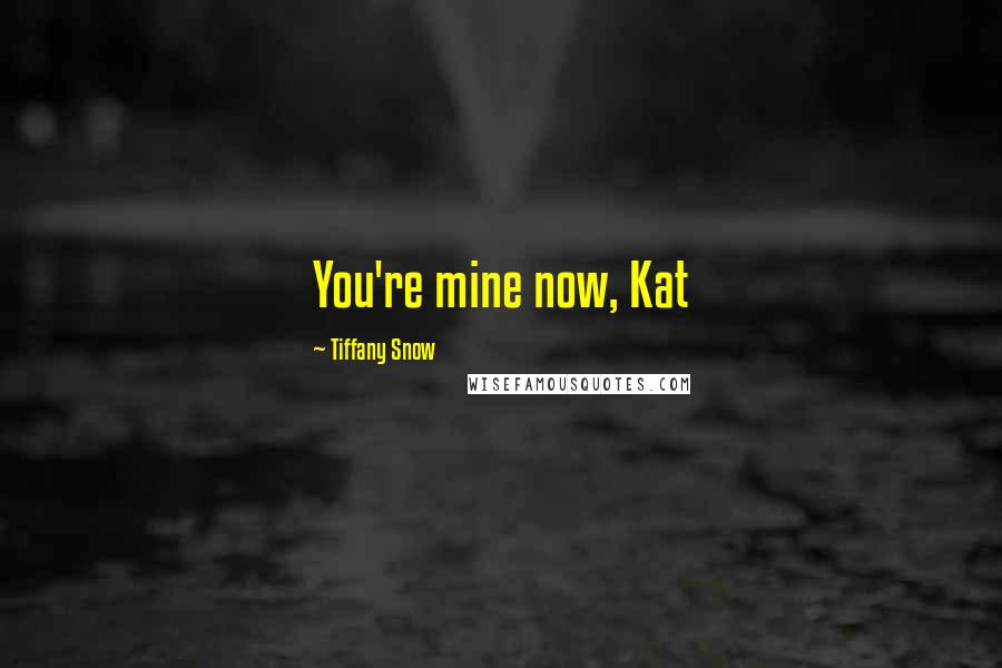 Tiffany Snow Quotes: You're mine now, Kat