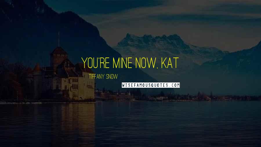 Tiffany Snow Quotes: You're mine now, Kat