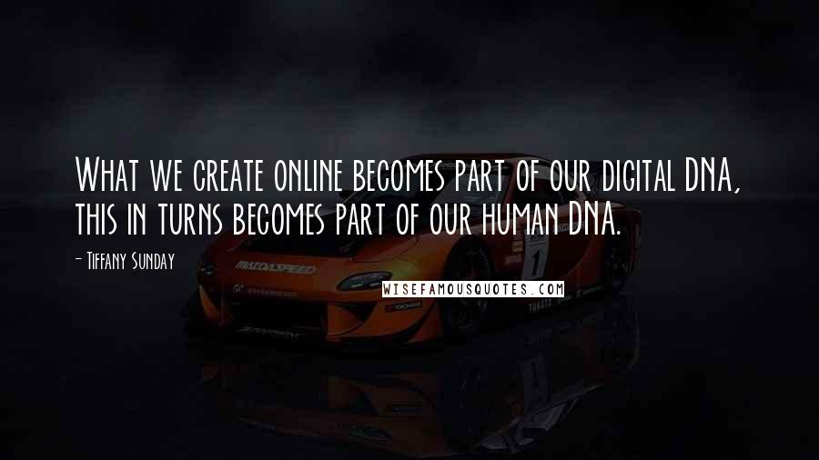 Tiffany Sunday Quotes: What we create online becomes part of our digital DNA, this in turns becomes part of our human DNA.