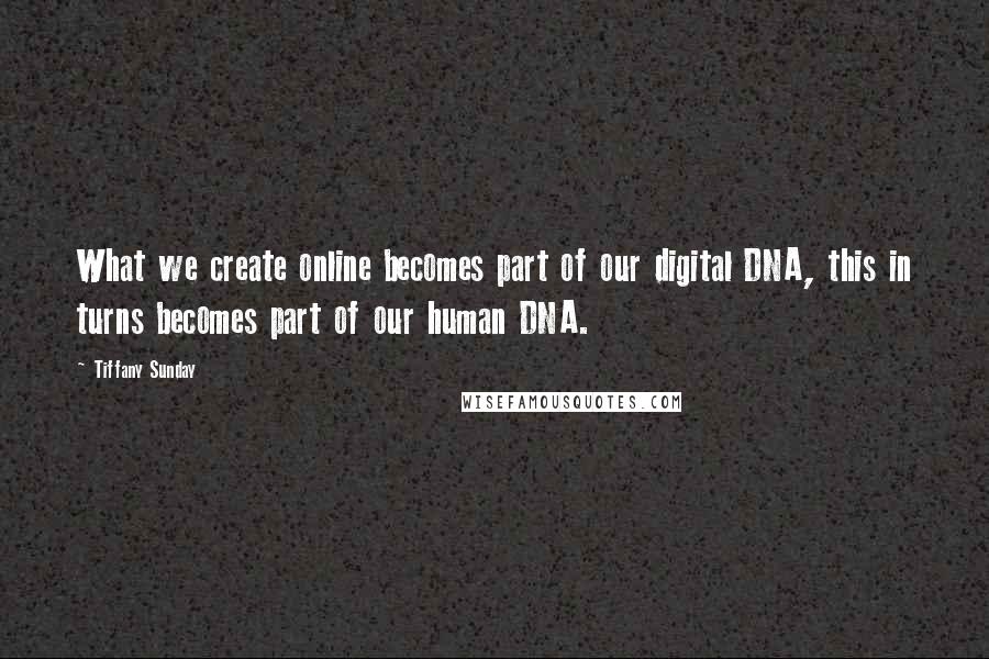 Tiffany Sunday Quotes: What we create online becomes part of our digital DNA, this in turns becomes part of our human DNA.