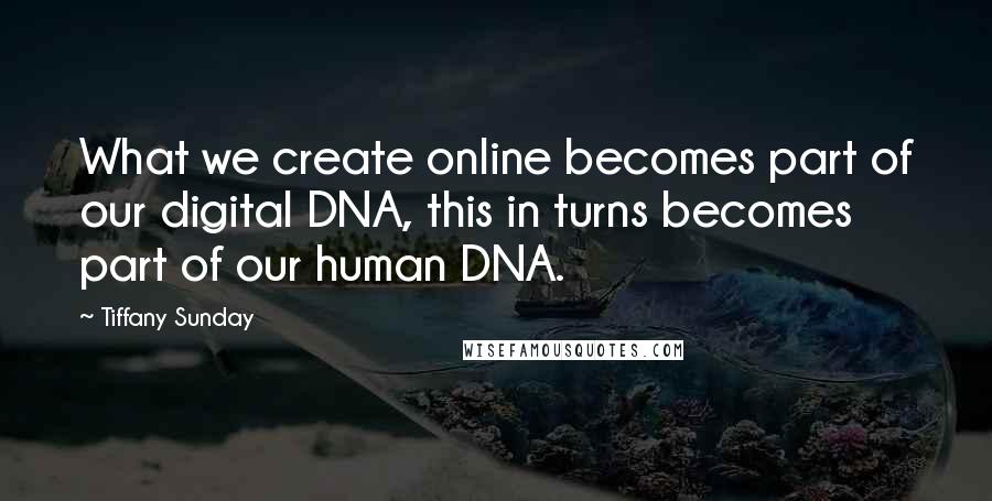 Tiffany Sunday Quotes: What we create online becomes part of our digital DNA, this in turns becomes part of our human DNA.