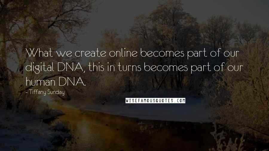 Tiffany Sunday Quotes: What we create online becomes part of our digital DNA, this in turns becomes part of our human DNA.
