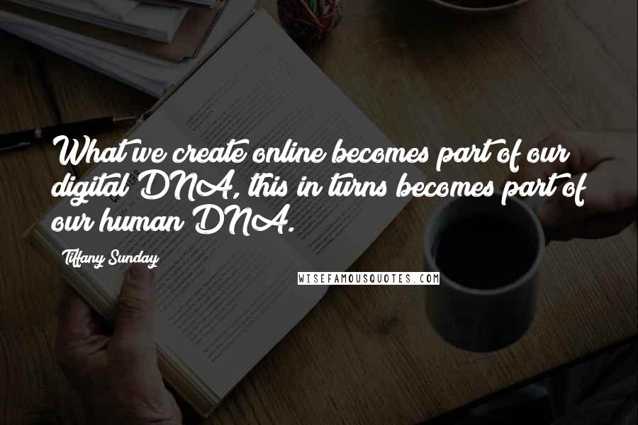 Tiffany Sunday Quotes: What we create online becomes part of our digital DNA, this in turns becomes part of our human DNA.