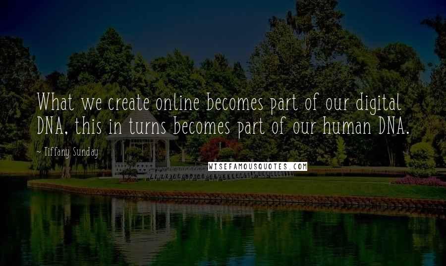 Tiffany Sunday Quotes: What we create online becomes part of our digital DNA, this in turns becomes part of our human DNA.