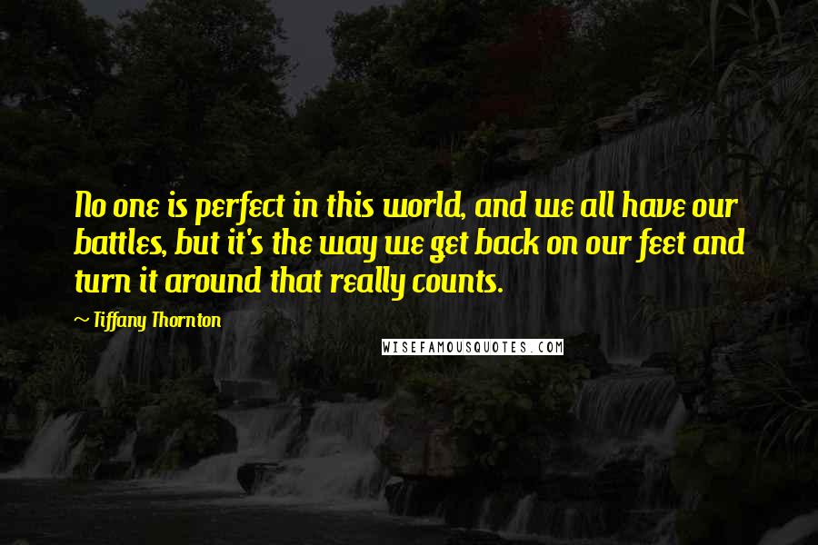 Tiffany Thornton Quotes: No one is perfect in this world, and we all have our battles, but it's the way we get back on our feet and turn it around that really counts.