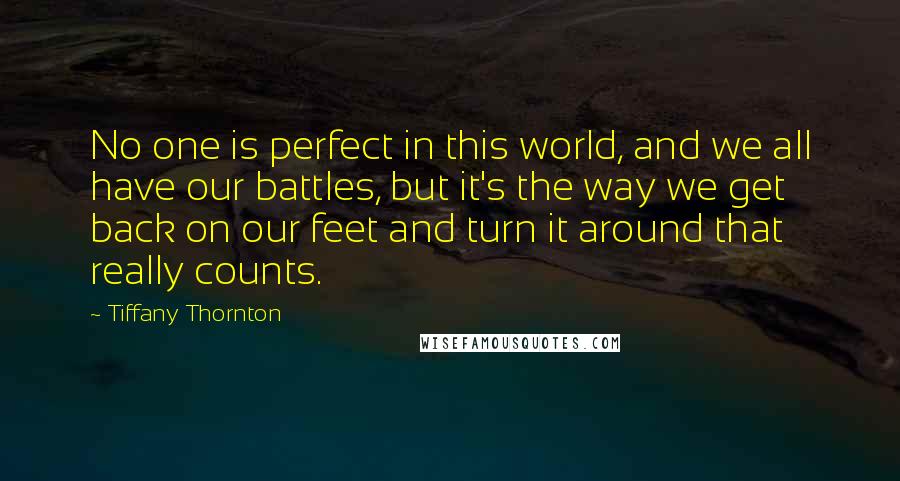 Tiffany Thornton Quotes: No one is perfect in this world, and we all have our battles, but it's the way we get back on our feet and turn it around that really counts.