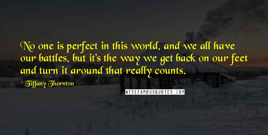 Tiffany Thornton Quotes: No one is perfect in this world, and we all have our battles, but it's the way we get back on our feet and turn it around that really counts.