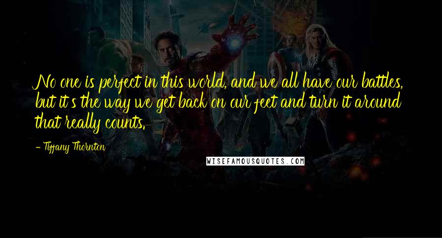 Tiffany Thornton Quotes: No one is perfect in this world, and we all have our battles, but it's the way we get back on our feet and turn it around that really counts.