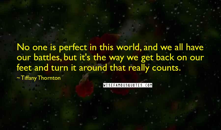 Tiffany Thornton Quotes: No one is perfect in this world, and we all have our battles, but it's the way we get back on our feet and turn it around that really counts.