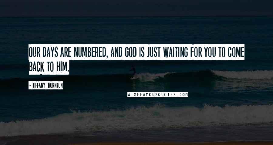 Tiffany Thornton Quotes: Our days are numbered, and God is just waiting for you to come back to him.