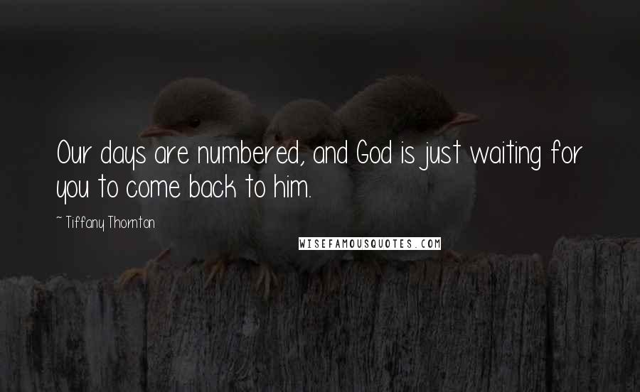 Tiffany Thornton Quotes: Our days are numbered, and God is just waiting for you to come back to him.