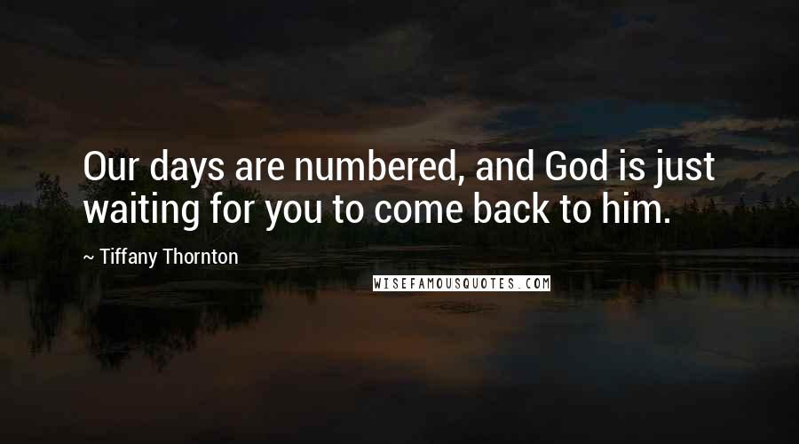 Tiffany Thornton Quotes: Our days are numbered, and God is just waiting for you to come back to him.