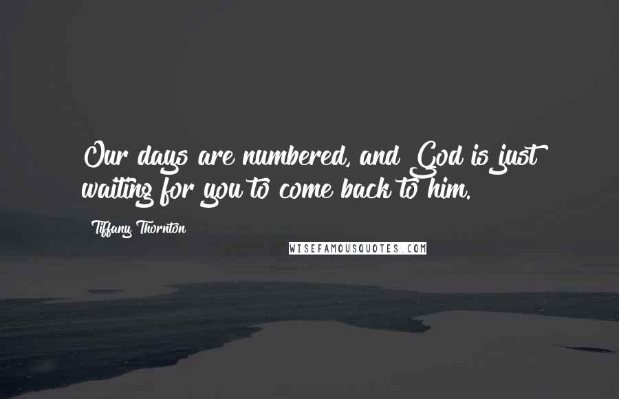 Tiffany Thornton Quotes: Our days are numbered, and God is just waiting for you to come back to him.