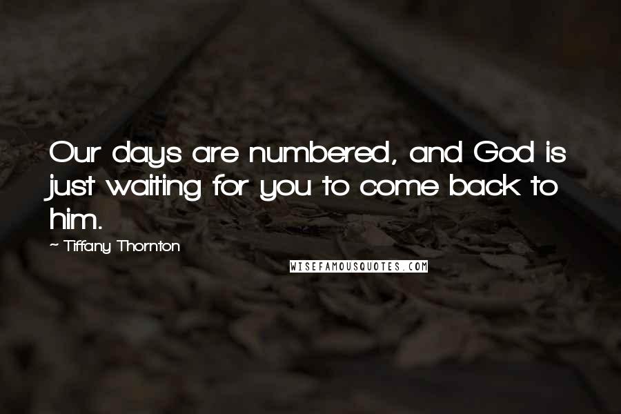 Tiffany Thornton Quotes: Our days are numbered, and God is just waiting for you to come back to him.